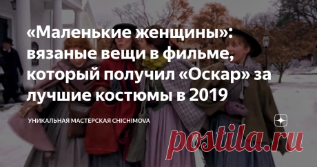 «Маленькие женщины»: вязаные вещи в фильме, который получил «Оскар» за лучшие костюмы в 2019 Раз уж я вам призналась в своем «guilty pleasure», в любви к фильмам и сериалам о временах 18-19 веков, то давайте поговорим о нашумевшем фильме «Маленькие женщины» и потрясающих вязаных вещах в нем. Ведь именно этот фильм выиграл статуэтку «Оскар» в 2019 году. Но за что?