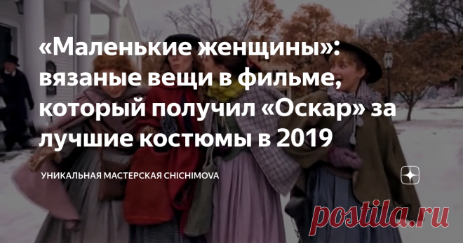 «Маленькие женщины»: вязаные вещи в фильме, который получил «Оскар» за лучшие костюмы в 2019 Раз уж я вам призналась в своем «guilty pleasure», в любви к фильмам и сериалам о временах 18-19 веков, то давайте поговорим о нашумевшем фильме «Маленькие женщины» и потрясающих вязаных вещах в нем. Ведь именно этот фильм выиграл статуэтку «Оскар» в 2019 году. Но за что?