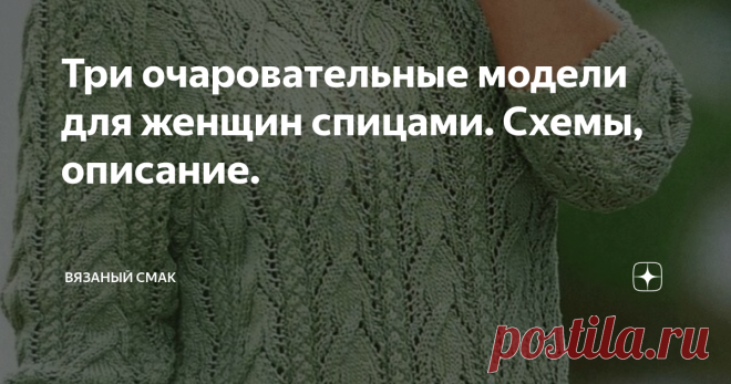 Три очаровательные модели для женщин спицами. Схемы, описание. Добра и уюта вам, друзья!  Все мы, девушки,  знаем, что красивые вещи лишними не бывают!
Предлагаю вам связать три роскошные модели: пуловер и два платья продольными узорами (схемы к узорам есть).
Внизу статьи МК вязаного цветка и ещё одна схема  Очаровательный пуловер мятного цвета связан спицами ажурным и плетёным дорожками.

Схемы и описание внутри - смотрим - листаем - Тёплое, стильное платье для мамы Разме...