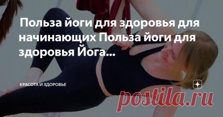 Красота и Здоровье Пост автора «Красота и Здоровье» в Дзене ✍: Польза йоги для здоровья для начинающих Польза йоги для здоровья Йога – отличный способ поработать над гибкостью и силой.