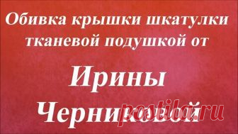 Обивка крышки шкатулки тканевой подушкой. Университет Декупажа. Ирина Черникова