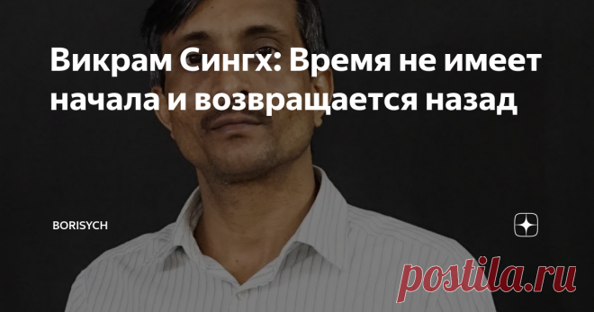 Викрам Сингх: Время не имеет начала и возвращается назад Как уже было сообщено ранее: наша вселенная находится внутри чёрной дыры и поэтому мы не можем увидеть границ горизонтов Вселенной. Теория Большого Взрыва отживает свой век и физики строят свои модели на принципах новых открытий. Сегодня учёные высказывают фантастические идеи, и одной из них является постулат о том что, время не имело начала и в конечном итоге возвращается к большому отскоку...
По