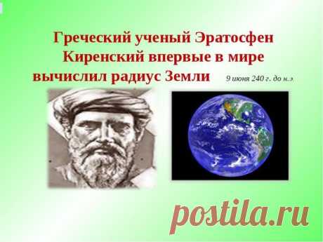 19 июня 240 г. до н.э. 2257 лет назад (4 фото) | Чёрт побери Греческий ученый Эратосфен Киренский впервые в мире вычислил радиус Земли Эратосфен Киренский (276 год до н.э.— 194 год до н.э.) — греческий математик, астроном, географ и поэт. С раннего возраста он жил в Александрии, здесь он и получил образование под руководством своего учёного земляка Каллимаха, стоявшего во главе александрийской библиотеки. Неудовлетворенный познаниями, приобретёнными в Александрии, Эратосфе...