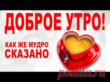 КАК ЖЕ МУДРО СКАЗАНО! С ДОБРЫМ УТРОМ! ДОБРОЕ УТРЕЧКО ХОРОШЕГО ДНЯ! Стих "Любовь..."