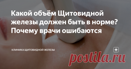 Какой объём Щитовидной железы должен быть в норме? Почему врачи ошибаются После УЗИ щитовидной железы вам могут указать в Протоколе УЗИ что якобы максимальной нормой для женщин является 18 мл (см куб), а для мужчин - 25 мл. На эти величины ориентируются и эндокринологи, не подозревая об ошибочности этих нормативов. Как же в действительности? Прежде всего, вам следует знать, что значение объёма щитовидной железы (ЩЖ) очень важно для диагностики. Увеличение этого параметра п...