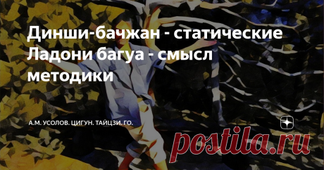 Динши-бачжан - статические Ладони багуа - смысл методики В этой статье мы не будем касаться истории багуачжан и символики, а сконцентрируемся на исследовании самого механизма главнейшей базовой методики этого эффективнейшего боевого искусства - Статических позиций рук, которые принято называть Ладонями. Специфическим Шагам багуа, как уникальной системе широчайшего действия, отличающей её наиболее принципиально от всех других школ ушу, мы как-нибудь посвятим отдельный пост,...