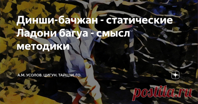 Динши-бачжан - статические Ладони багуа - смысл методики В этой статье мы не будем касаться истории багуачжан и символики, а сконцентрируемся на исследовании самого механизма главнейшей базовой методики этого эффективнейшего боевого искусства - Статических позиций рук, которые принято называть Ладонями. Специфическим Шагам багуа, как уникальной системе широчайшего действия, отличающей её наиболее принципиально от всех других школ ушу, мы как-нибудь посвятим отдельный пост,...