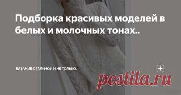 Подборка красивых моделей в белых и молочных тонах.. Статья автора «Вязание с Галиной и не только.» в Дзене ✍: Изделия в белых тонах всегда нарядные и элегантные..  1. Очаровательный джемпер, очень нежный и воздушный из тонкой пряжи..