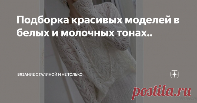 Подборка красивых моделей в белых и молочных тонах.. Статья автора «Вязание с Галиной и не только.» в Дзене ✍: Изделия в белых тонах всегда нарядные и элегантные..  1. Очаровательный джемпер, очень нежный и воздушный из тонкой пряжи..