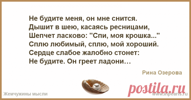 Не будите меня, он мне снится.
Дышит в шею, касаясь ресницами,
Шепчет ласково: "Спи, моя крошка..." 
Сплю любимый, сплю, мой хороший. 
Сердце слаб...