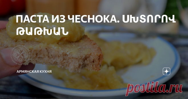 ПАСТА ИЗ ЧЕСНОКА. ՍԽՏՈՐՈՎ ԹԱԹԽԱՆ Все гениальное просто. Это золотое правило относится и к кухне. Нет, я, конечно, не против долгого, многоэтапного приготовления блюд и самых разных сочетаний, но иногда и некогда, и в холодильнике не самый большой выбор продуктов, а вот если надо вкусно и быстро, то этот рецепт как раз для такого случая. Нам всего лишь понадобится чеснок и топленое масло.
Разогреть духовку до 220-230 градусов и