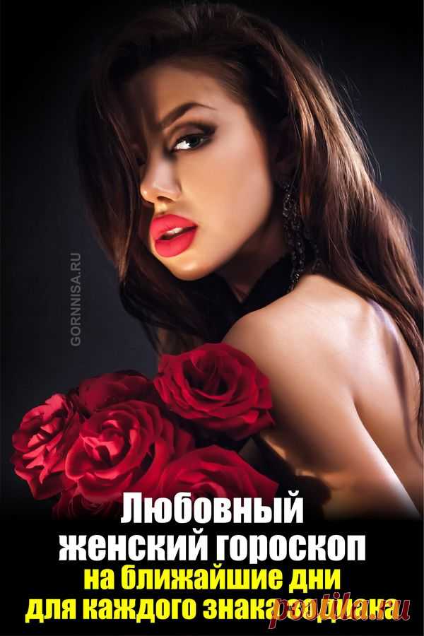 Любовный женский гороскоп — на ближайшие дни для каждого знака зодиака | | ГОРНИЦА