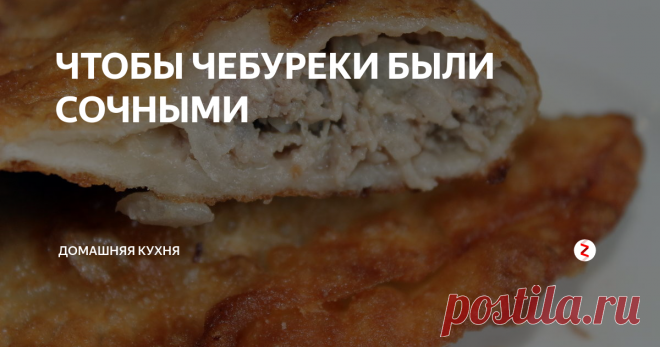 ЧТОБЫ ЧЕБУРЕКИ БЫЛИ СОЧНЫМИ | Домашняя кухня | Яндекс Дзен