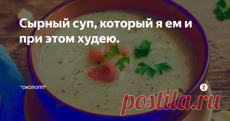 Сырный суп, который я ем и при этом худею. Ловите рецепт.