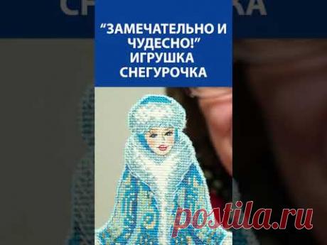 &quot;Замечательно и чудесно!&quot; Вышивка крестиком. Игрушка снегурочка