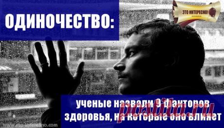 ОДИНОЧЕСТВО: ученые назвали 9 факторов здоровья, на которые оно влияет | ЭТО ИНТЕРЕСНО!