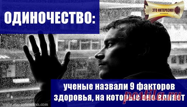 ОДИНОЧЕСТВО: ученые назвали 9 факторов здоровья, на которые оно влияет | ЭТО ИНТЕРЕСНО!