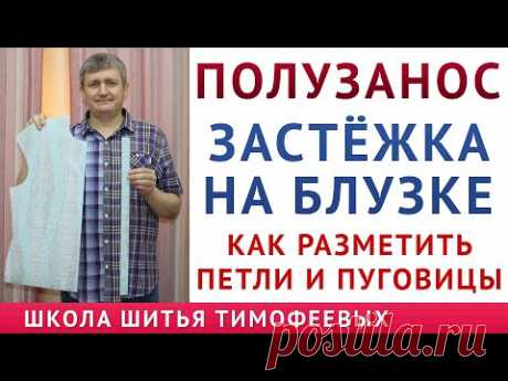 КАК СДЕЛАТЬ ЗАСТЁЖКУ НА БЛУЗКЕ, РАЗМЕТИТЬ ПУГОВИЦЫ И ПЕТЛИ, ПРАВИЛЬНО РАЗМЕТИТЬ ПОЛУЗАНОС, Тимофеев