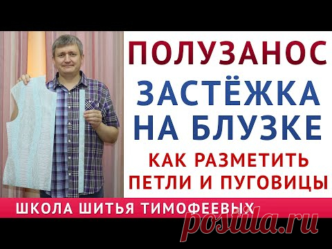 КАК СДЕЛАТЬ ЗАСТЁЖКУ НА БЛУЗКЕ, РАЗМЕТИТЬ ПУГОВИЦЫ И ПЕТЛИ, ПРАВИЛЬНО РАЗМЕТИТЬ ПОЛУЗАНОС, Тимофеев