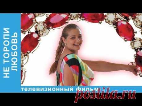 НЕ ТОРОПИ ЛЮБОВЬ. ЛИРИЧЕСКАЯ КОМЕДИЯ.