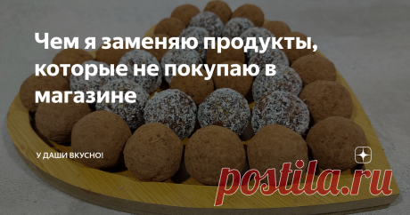 Чем я заменяю продукты, которые не покупаю в магазине Статья автора «У Даши вкусно!» в Дзене ✍: Всем привет! Я неоднократно уже писала о том, что не покупаю многие продукты в магазинах, но, как говорится: отвергаешь - предлагай!