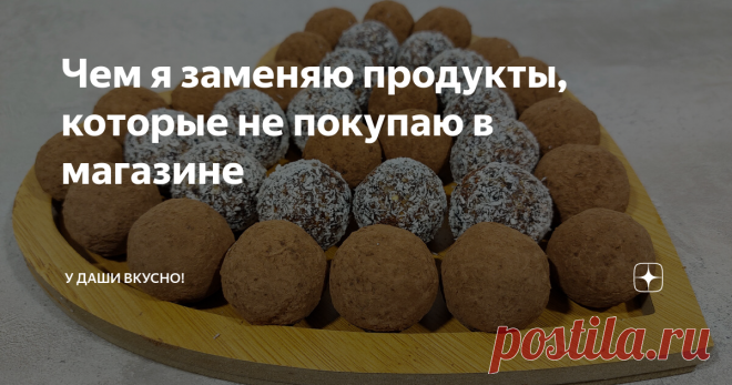 Чем я заменяю продукты, которые не покупаю в магазине Статья автора «У Даши вкусно!» в Дзене ✍: Всем привет! Я неоднократно уже писала о том, что не покупаю многие продукты в магазинах, но, как говорится: отвергаешь - предлагай!