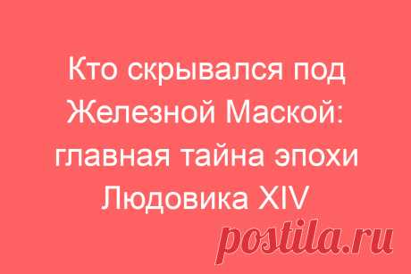 Кто скрывался под Железной Маской: главная тайна эпохи Людовика XIV
