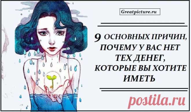 9 основных причин, почему у вас нет тех денег, которые вы хотите иметь Наверное, каждый из нас испытывает естественную потребность жить в достатке, но большинство этого достатка не имеют. Многие живут от зарплаты до зарплаты