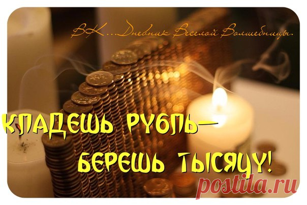 КЛАДЕШЬ РУБЛЬ, БЕРЕШЬ ТЫСЯЧУ!!! 
--------------------------------------------------------------------------------— 
ДАННЫЙ РИТУАЛ МНОГОКРАТНО УВЕЛИЧИВАЕТ СВОЮ СИЛУ, ЕСЛИ ЕГО НАЧАТЬ В ПЕРВЫЙ МЕСЯЦ ГОДА!!! 

Вы можете отнестись к этому денежному ритуалу скептично но... Рецепт этот проверен веками. И имеет он огромную и надежную силу! Попробуйте и будете очень приятно удивлены! 

Этот рецепт привезла а Россию одна русская манекенщица в 60-х годах. 
Как раз пришло время, когда...