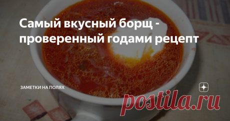 Самый вкусный борщ - проверенный годами рецепт Борщи бывают разные…  вывела рецепт идеального для себя.