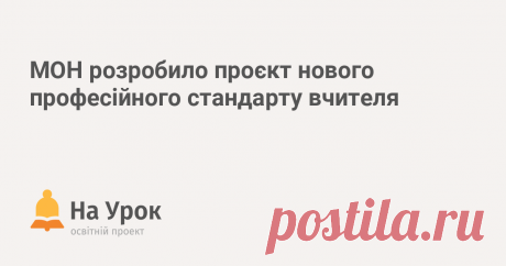 МОН розробило проєкт нового професійного стандарту вчителя Міністерство освіти і науки України підготували проєкт Професійного стандарту за професіями «Вчитель початкових класів закладу загальної середньої ос...