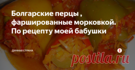 Болгарские перцы , фаршированные морковкой.  По рецепту моей бабушки Моя бабушка,  Антонина Ивановна  Сазонова, мастер по закруткам.
Ее помидорчики и огурчики не сравнить ни с какими другим!. Но больше всего мы любим  ее фаршированный перчик с морковкой.
