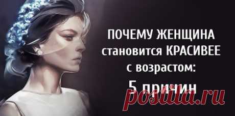 ПОЧЕМУ ЖЕНЩИНА становится КРАСИВЕЕ с возрастом: 5 причин
