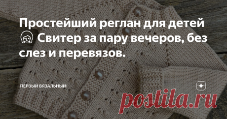 Простейший реглан для детей 👱 Свитер за пару вечеров, без слез и перевязов. Статья автора «Первый вязальный!» в Дзене ✍: ⠀
Да, сегодня у меня ликбез для начинающих. Лето, жара и заморачиваться со сложными проектами ой как не хочется.