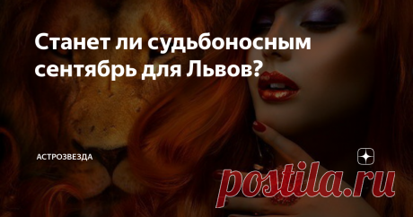 Станет ли судьбоносным сентябрь для Львов? Первые числа месяца очень удачны для проведения бракосочетаний.
Союз, скрепленный в это время, будет благословлен не только земными представителями законности, но и небесными силами вечной любви. Так что, если у вас есть половинка, в которой вы уверены и с которой готовы провести остаток своих дней, - дерзайте, используя благословение звезд.
У свободных Львов в сентябре возможна новая романтическа
