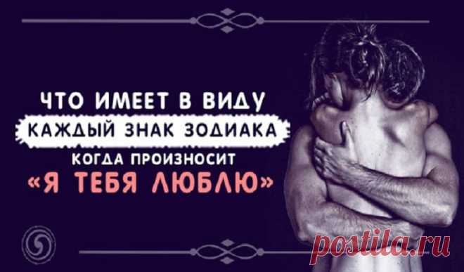 Что имеет в виду каждый знак зодиака когда произносит «Я тебя люблю» Что имеет в виду каждый знак зодиака когда произносит «Я тебя люблю».«Я тебя люблю» из уст каждого знака может подразумевать разную гамму