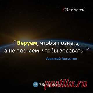 7Вопросов “ Веруем, чтобы познать, a не познаем, чтобы веровать. “ © Аврелий Августин
