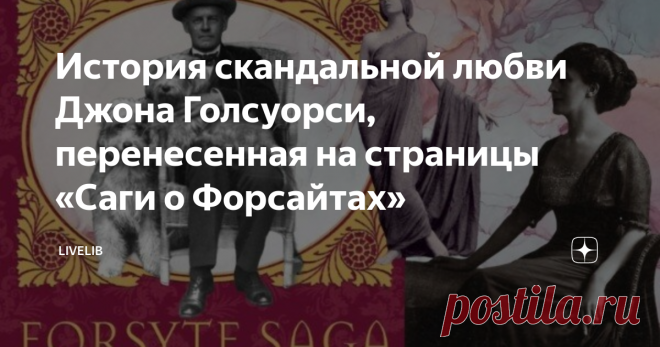 История скандальной любви Джона Голсуорси, перенесенная на страницы «Саги о Форсайтах»  Иногда писатели, сами того не замечая, делают свои произведения в какой-то мере автобиографичными. Невозможно целиком и полностью освободиться от своего опыта и не перенести его часть на страницы собственной книги — какие-то наблюдения, мысли, вопросы, сомнения, произошедшие в жизни ситуации. Но некоторые писатели идут еще дальше, как, например, известный английский писатель Джон Голсуо...
