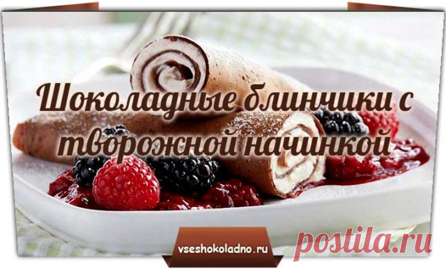 Шоколадные блинчики с творожной начинкой