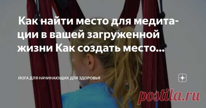 Йога для начинающих для здоровья Пост автора «Йога для начинающих для здоровья» в Дзене ✍:  Как найти место для медитации в вашей загруженной жизни  Как создать место для медитации Практика медитации может показаться вам сложной, но