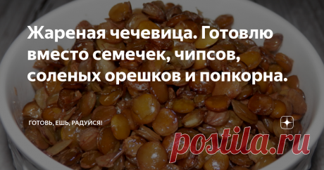 Жареная чечевица. Готовлю вместо семечек, чипсов, соленых орешков и попкорна. Бюджетное лакомство.