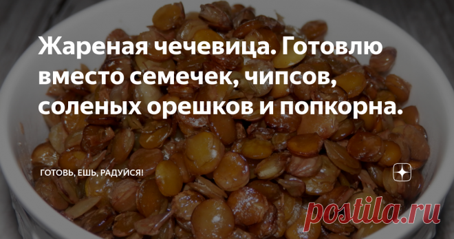 Жареная чечевица. Готовлю вместо семечек, чипсов, соленых орешков и попкорна. Бюджетное лакомство.