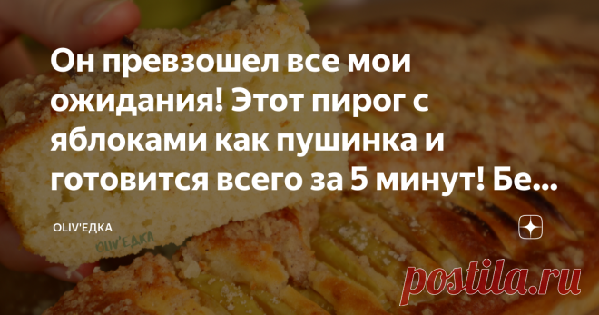 Он превзошел все мои ожидания! Этот пирог с яблоками как пушинка и готовится всего за 5 минут! Без вымешивания теста и возни с духовкой.