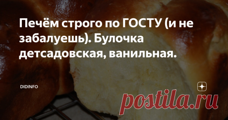 Печём строго по ГОСТУ (и не забалуешь). Булочка детсадовская, ванильная. Ну, что? Други-братцы-домочадцы, будем учиться печь по ГОСТу?
Булочка ванильная
Классика советской кулинарии, продукт, который почти каждый из тех,  кому сейчас от 40 и больше ел в школе каждый день на большой перемене со  стаканом молока. Пора восстановить традиции? Ведь вкуснее вкусного!
Нам потребуется: