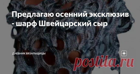 Предлагаю осенний эксклюзив - шарф Швейцарский сыр Связала я когда-то шарфик, модель которого очень нравится. Называется он "Швейцарский сыр".
Правда, свой шарф я называю "Сыр с плесенью" из-за цвета пряжи.
Вяжется он очень просто, есть схема вязания.