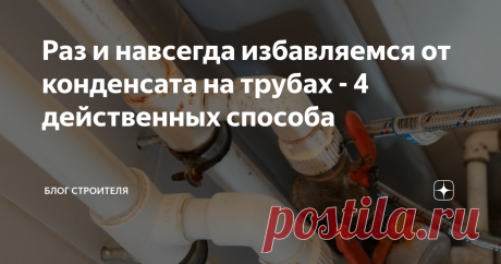 Раз и навсегда избавляемся от конденсата на трубах - 4 действенных способа Конденсат на трубах - это не только ржавчина на металле, но и самые благоприятные условия для разведения грибков, появления плесени. Со временем труба покрывается черным налетом. А вы ежедневно вдыхаете споры грибов черной плесени, рискуя своим здоровьем. Чтобы этого избежать, есть 4 способа, которые помогут навсегда избавиться от конденсата на трубах