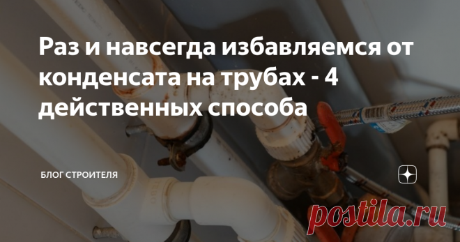 Раз и навсегда избавляемся от конденсата на трубах - 4 действенных способа Конденсат на трубах - это не только ржавчина на металле, но и самые благоприятные условия для разведения грибков, появления плесени. Со временем труба покрывается черным налетом. А вы ежедневно вдыхаете споры грибов черной плесени, рискуя своим здоровьем. Чтобы этого избежать, есть 4 способа, которые помогут навсегда избавиться от конденсата на трубах