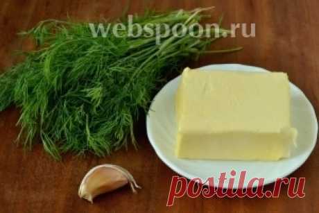 Ароматное масло с укропом и чесноком рецепт с фото, как приготовить на Webspoon.ru