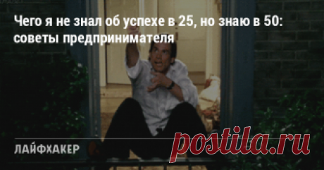 Чего я не знал об успехе в 25, но знаю в 50: советы предпринимателя Выбирайте собственный путь и не бойтесь рисковать.