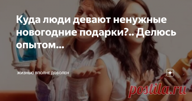 Куда люди девают ненужные новогодние подарки?.. Делюсь опытом… - Смотри, сколько барахла у нас с тобой в доме появилось,- печально сказала жена, подразумевая подарки, полученные нами на Новый год.